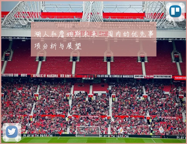 湖人和詹姆斯未来一周内的优先事项分析与展望