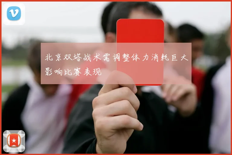 北京双塔战术需调整体力消耗巨大影响比赛表现