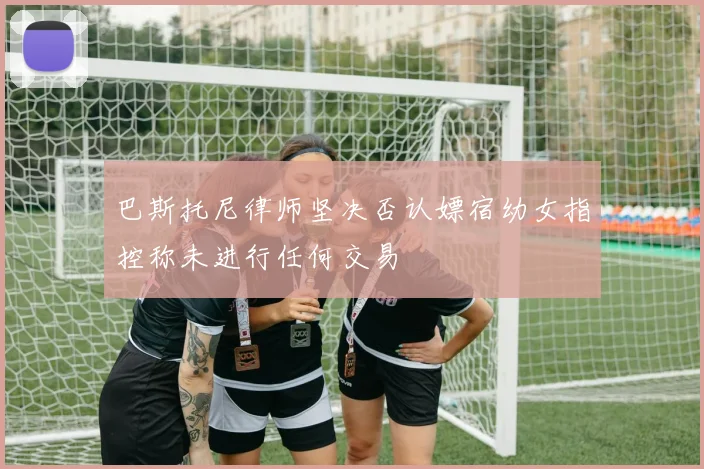 巴斯托尼律师坚决否认嫖宿幼女指控称未进行任何交易