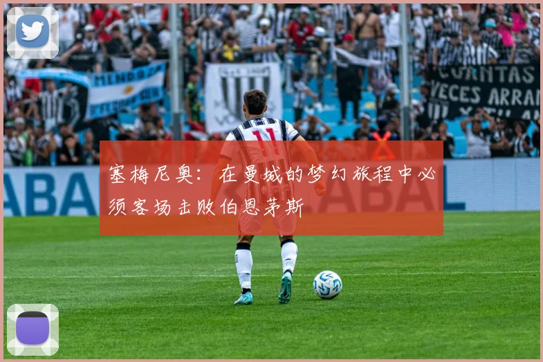 塞梅尼奥：在曼城的梦幻旅程中必须客场击败伯恩茅斯