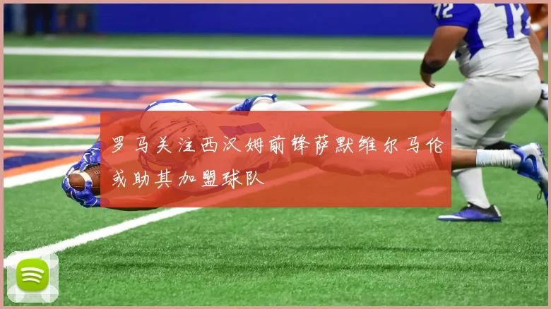 罗马关注西汉姆前锋萨默维尔马伦或助其加盟球队