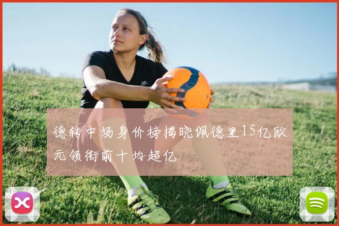 德转中场身价榜揭晓佩德里15亿欧元领衔前十均超亿