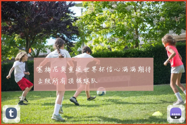 塞梅尼奥重返世界杯信心满满期待击败所有顶级球队