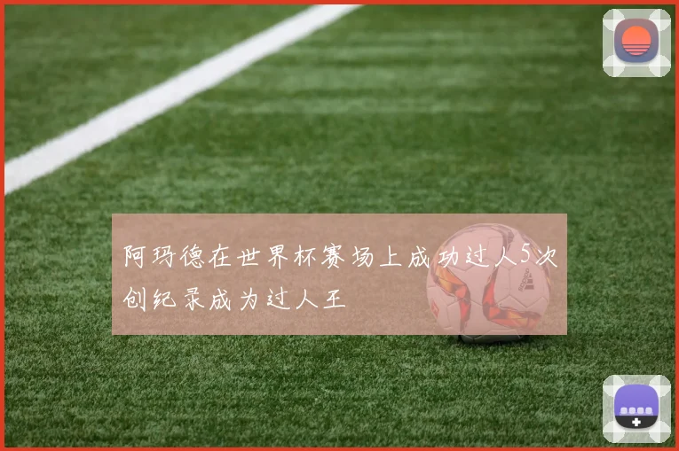 阿玛德在世界杯赛场上成功过人5次创纪录成为过人王